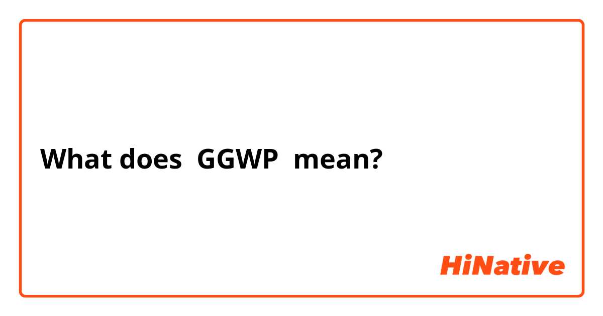 What is the meaning of GGWP? - Question about English (US)